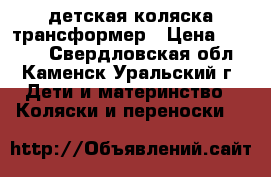 детская коляска трансформер › Цена ­ 4 000 - Свердловская обл., Каменск-Уральский г. Дети и материнство » Коляски и переноски   